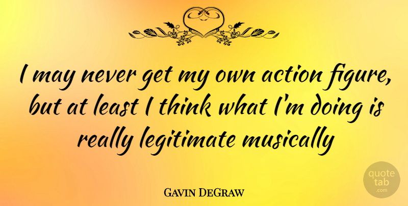 Gavin DeGraw Quote About Thinking, May, Action: I May Never Get My...