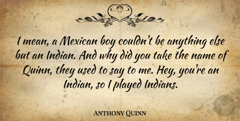 Anthony Quinn Quote About Mean, Boys, Names: I Mean A Mexican Boy...