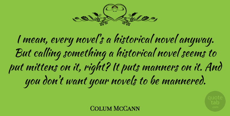 Colum McCann Quote About Calling, Historical, Novels, Puts, Seems: I Mean Every Novels A...