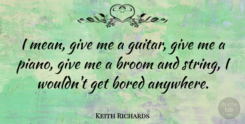 Keith Richards Quote About Music, Mean, Piano: I Mean Give Me A...