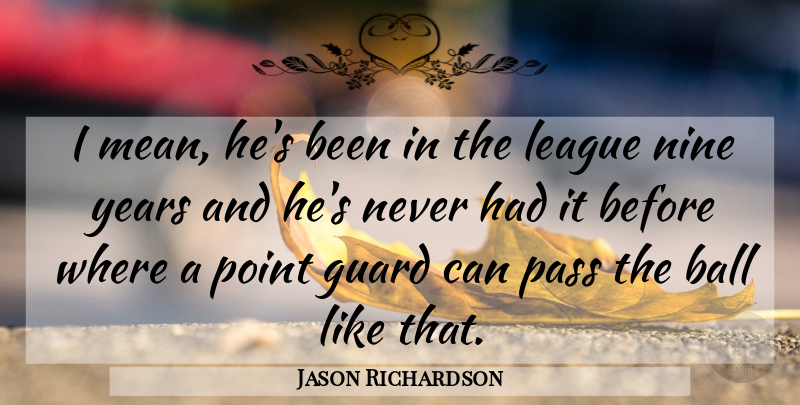 Jason Richardson Quote About Ball, Guard, League, Nine, Pass: I Mean Hes Been In...
