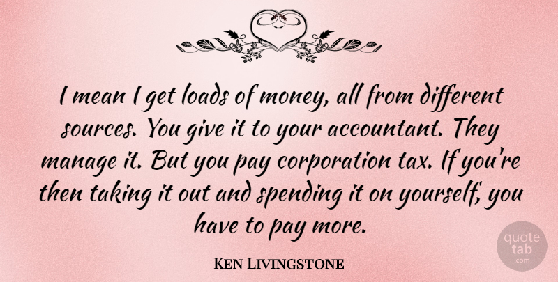 Ken Livingstone Quote About Mean, Giving, Pay: I Mean I Get Loads...