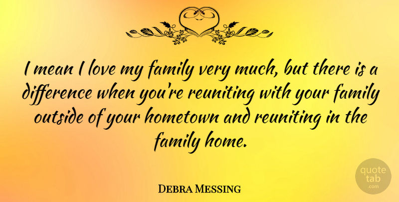 Debra Messing Quote About Difference, Family, Home, Hometown, Love: I Mean I Love My...