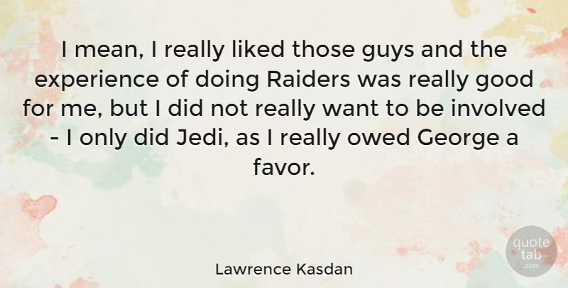 Lawrence Kasdan Quote About American Producer, Experience, George, Good, Guys: I Mean I Really Liked...