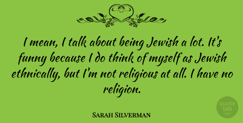 Sarah Silverman Quote About Religious, Mean, Thinking: I Mean I Talk About...