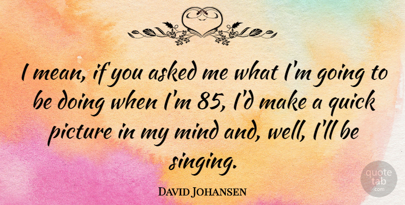 David Johansen Quote About Mean, Mind, Singing: I Mean If You Asked...