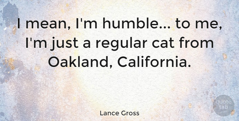 Lance Gross Quote About Regular: I Mean Im Humble To...