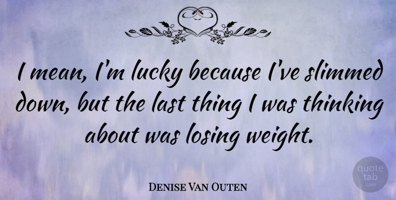 Denise Van Outen Quote About Mean, Thinking, Weight: I Mean Im Lucky Because...