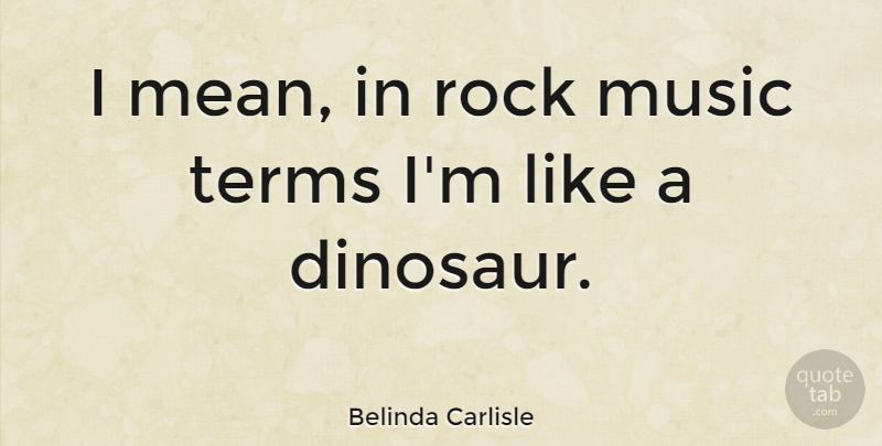 Belinda Carlisle Quote About Mean, Rocks, Dinosaurs: I Mean In Rock Music...