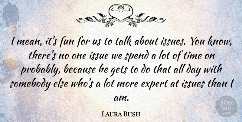 Laura Bush Quote About American Firstlady, Expert, Gets, Issue, Issues: I Mean Its Fun For...