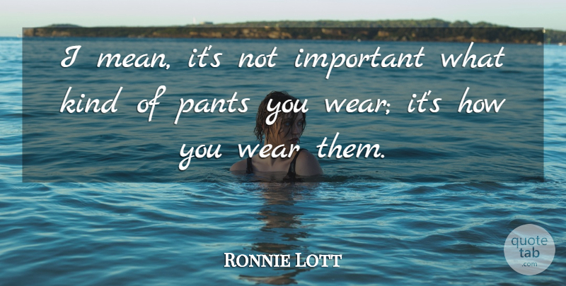 Ronnie Lott Quote About Mean, Important, Pants: I Mean Its Not Important...