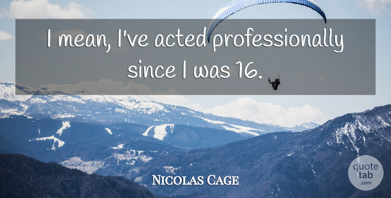 Nicolas Cage Quote About undefined: I Mean Ive Acted Professionally...