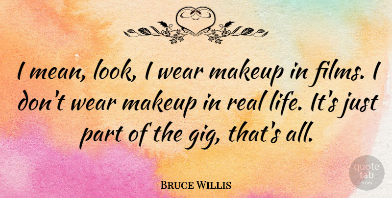 Bruce Willis Quote About Real, Mean, Makeup: I Mean Look I Wear...