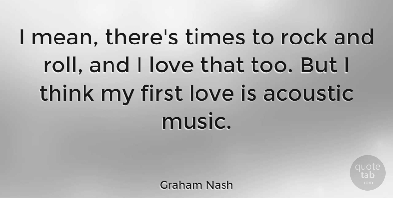 Graham Nash Quote About Mean, First Love, Love Is: I Mean Theres Times To...
