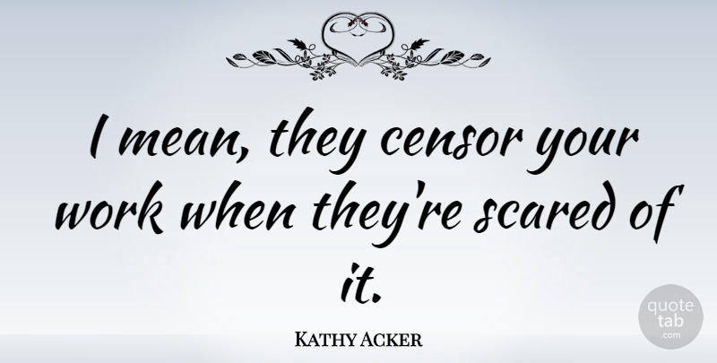 Kathy Acker Quote About American Activist, Censor, Work: I Mean They Censor Your...