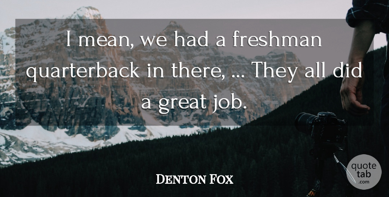 Denton Fox Quote About Freshman, Great: I Mean We Had A...