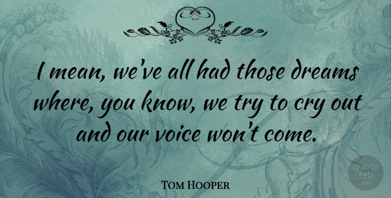 Tom Hooper Quote About Dream, Mean, Voice: I Mean Weve All Had...