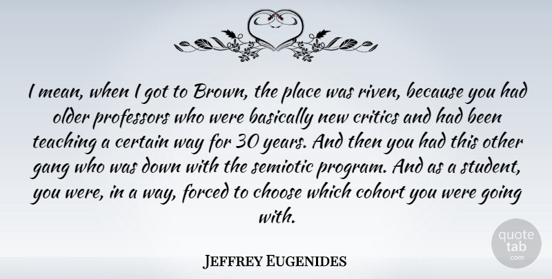 Jeffrey Eugenides Quote About Basically, Certain, Critics, Forced, Gang: I Mean When I Got...