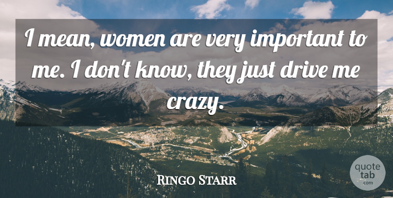 Ringo Starr Quote About Crazy, Mean, Important: I Mean Women Are Very...