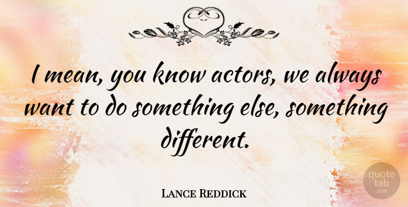 Lance Reddick Quote About Mean, Actors, Want: I Mean You Know Actors...