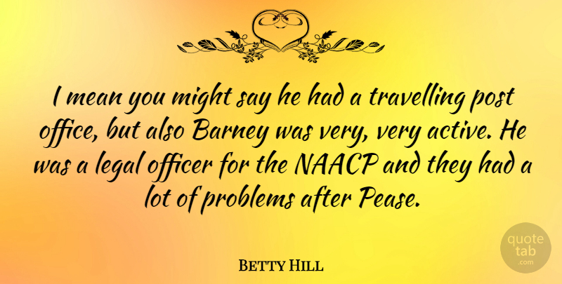Betty Hill Quote About American Celebrity, Barney, Legal, Mean, Might: I Mean You Might Say...