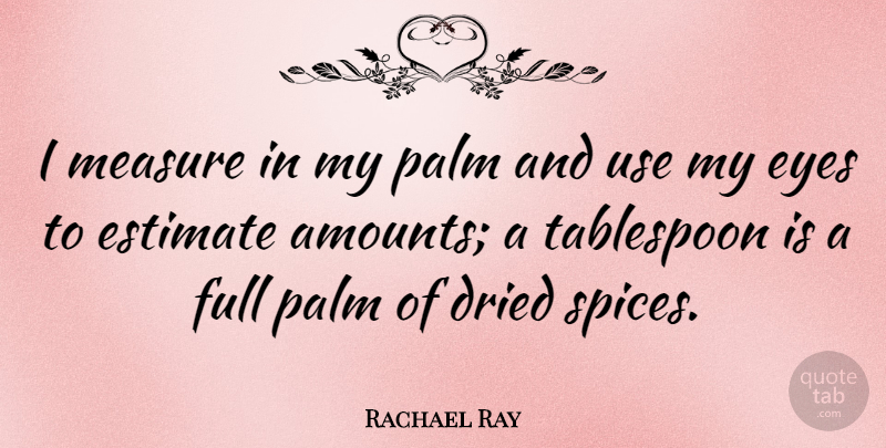Rachael Ray Quote About Eye, Use, Spices: I Measure In My Palm...