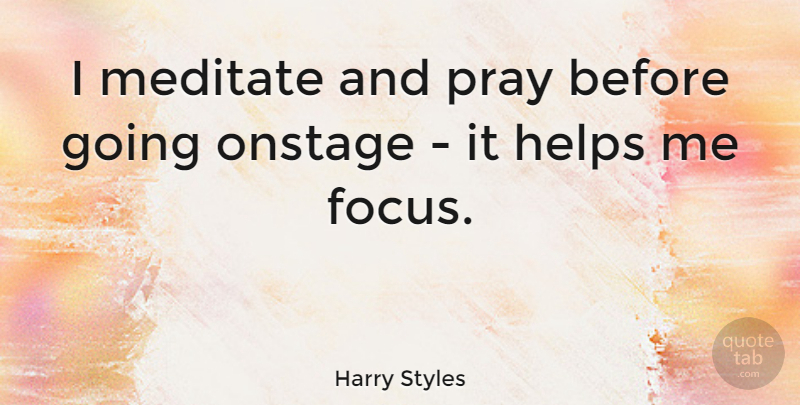 Harry Styles Quote About Focus, Helping, Praying: I Meditate And Pray Before...