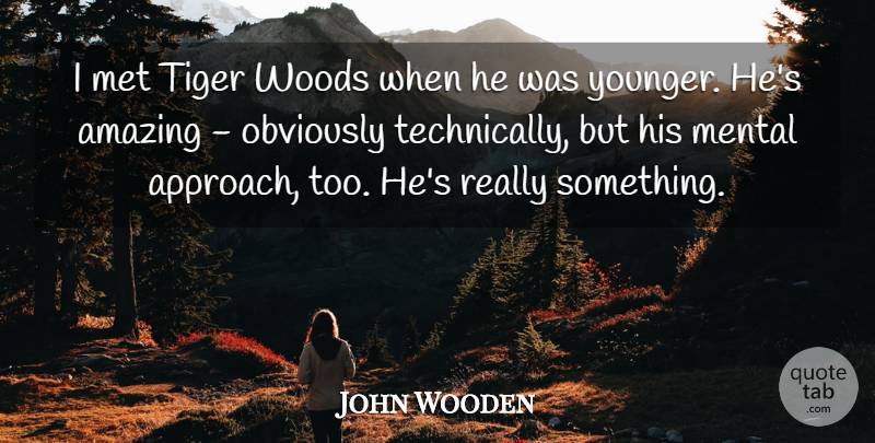 John Wooden Quote About Amazing, Mental, Met, Obviously: I Met Tiger Woods When...