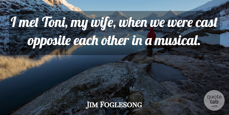Jim Foglesong Quote About Cast, Met, Opposite: I Met Toni My Wife...