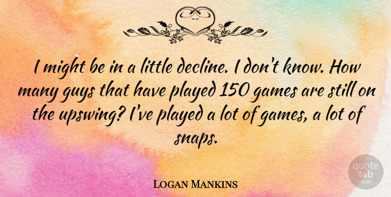 Logan Mankins Quote About Might, Played: I Might Be In A...