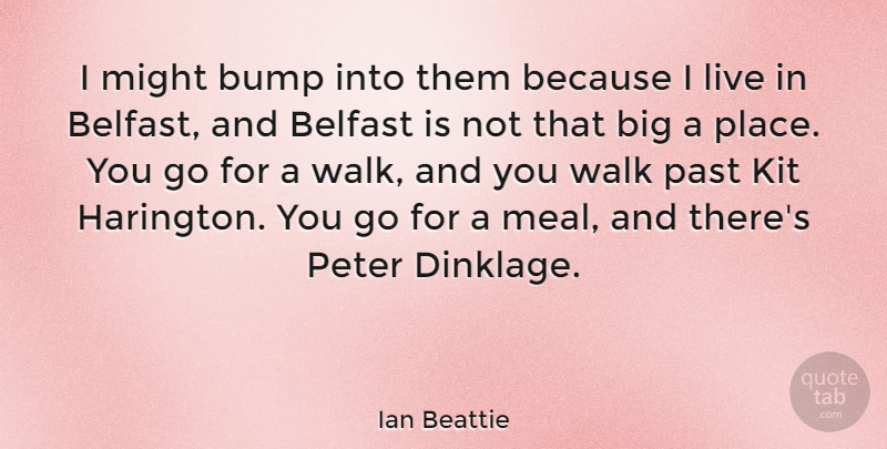 Ian Beattie Quote About Belfast, Bump, Kit, Might, Peter: I Might Bump Into Them...