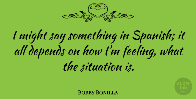 Bobby Bonilla Quote About Sports, Feelings, Might: I Might Say Something In...