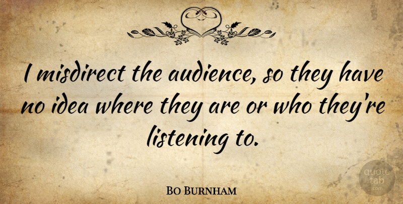 Bo Burnham Quote About Ideas, Listening, Audience: I Misdirect The Audience So...