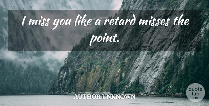 Author unknown Quote About Miss, Misses, Retard: I Miss You Like A...