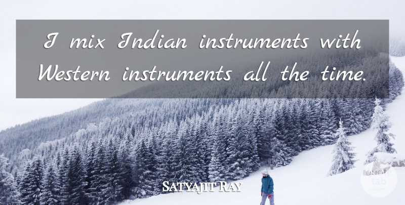 Satyajit Ray Quote About Instruments, Western, Indian: I Mix Indian Instruments With...