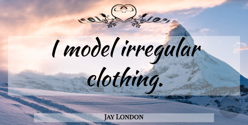 Jay London Quote About Clothings, Models: I Model Irregular Clothing...