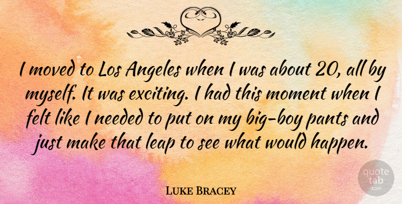 Luke Bracey Quote About Angeles, Felt, Los, Moved, Needed: I Moved To Los Angeles...