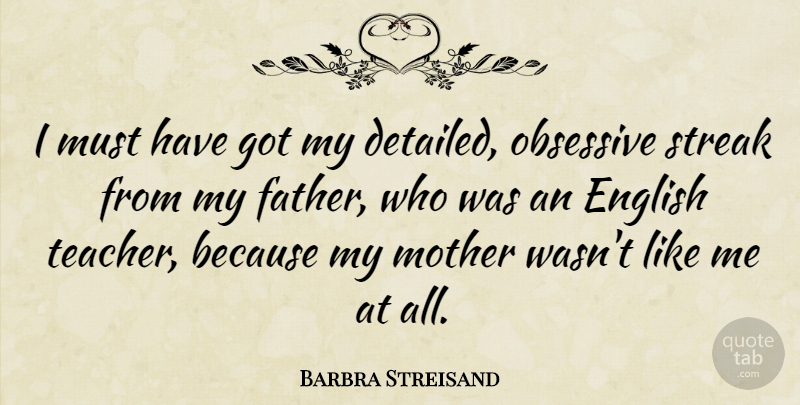Barbra Streisand Quote About Mother, Teacher, Father: I Must Have Got My...