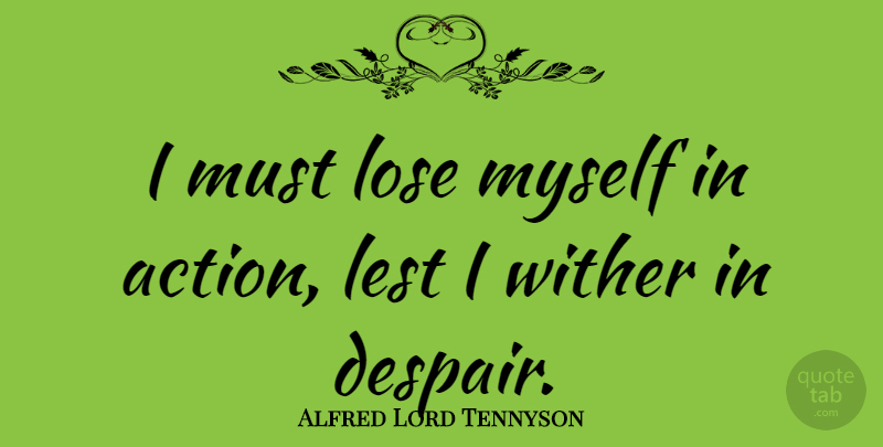 Alfred Lord Tennyson Quote About Worry, Despair, Action: I Must Lose Myself In...