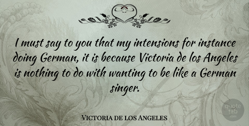 Victoria de los Angeles Quote About Angeles, German, Instance, Los, Victoria: I Must Say To You...