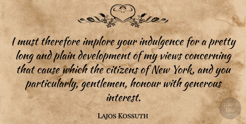 Lajos Kossuth Quote About Concerning, Honour, Indulgence, Plain, Therefore: I Must Therefore Implore Your...