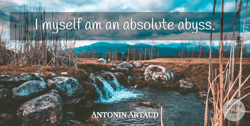 Antonin Artaud Quote About Abyss, Absolutes: I Myself Am An Absolute...