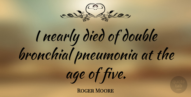 Roger Moore Quote About Birthday, Pneumonia, Age: I Nearly Died Of Double...