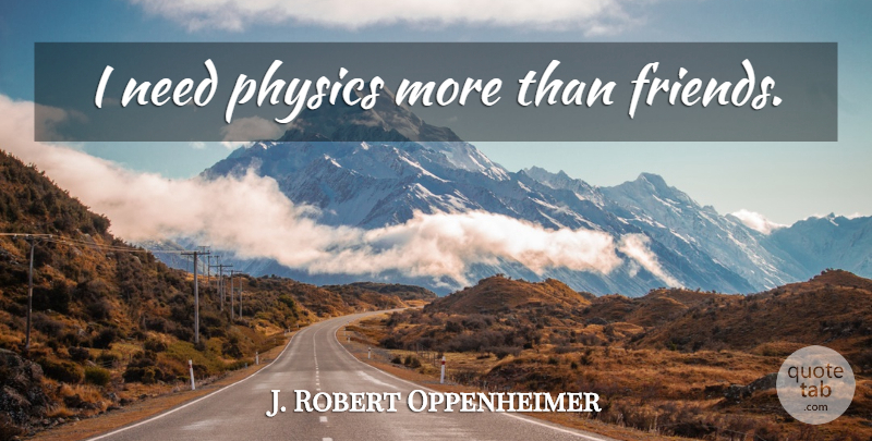 J. Robert Oppenheimer Quote About Needs, Physics, More Than Friends: I Need Physics More Than...