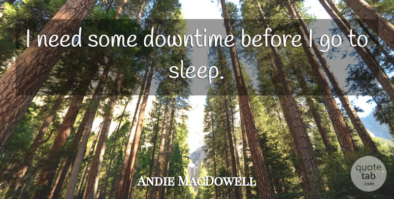 Andie MacDowell Quote About undefined: I Need Some Downtime Before...