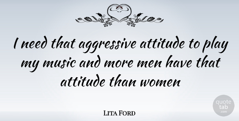 Lita Ford Quote About Attitude, Men, Play: I Need That Aggressive Attitude...