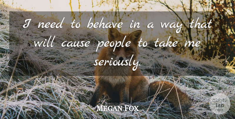 Megan Fox Quote About People, Needs, Way: I Need To Behave In...