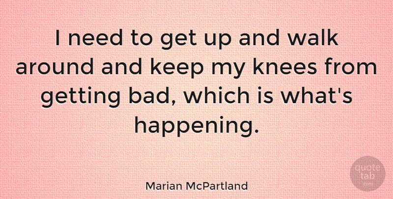 Marian McPartland Quote About Knees, Needs, Get Up: I Need To Get Up...