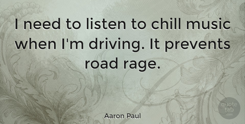 Aaron Paul Quote About Needs, Driving, Chill: I Need To Listen To...