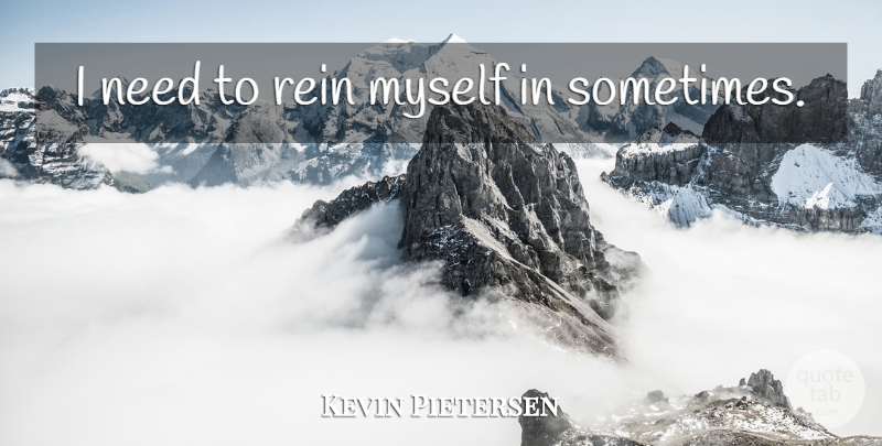 Kevin Pietersen Quote About Needs, Sometimes, Reins: I Need To Rein Myself...